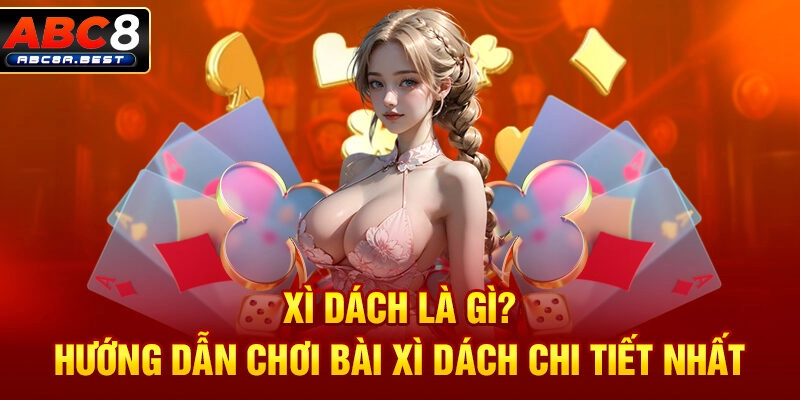Xì dách là gì? Hướng dẫn chơi bài xì dách chi tiết nhất